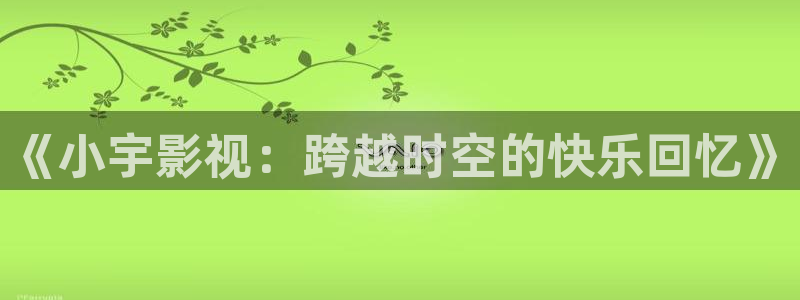 泡泡影视影院：《小宇影视：跨越时空的快乐回忆》