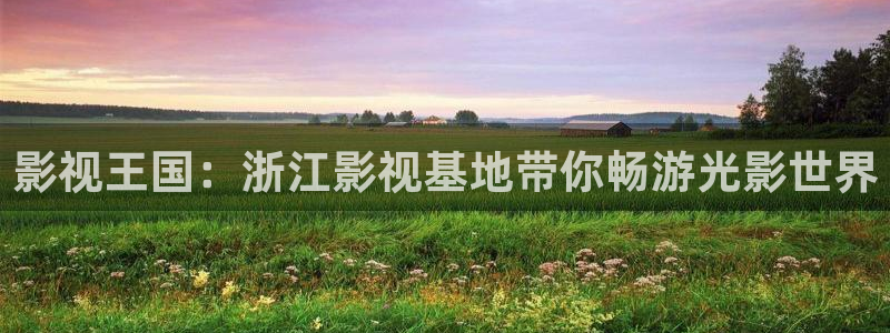 泡泡影视电影天堂电视剧：影视王国：浙江影视基地带你畅游光影世界