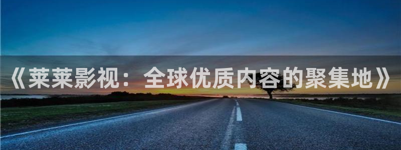 开水泡泡腾片：《莱莱影视：全球优质内容的聚集地》