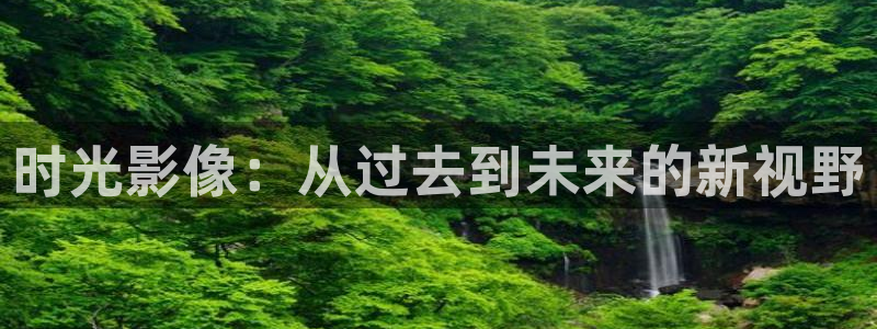 泡泡影院：时光影像：从过去到未来的新视野